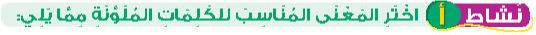 نشاط أ اختر المعنى المناسب للكلمات الملونة مما يلي